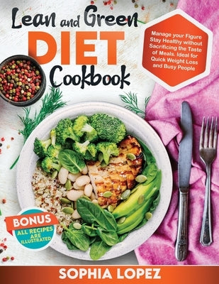 Lean and Green Diet Cookbook: Manage Your Figure. Stay Healthy without Sacrificing the Taste of Meals. Ideal for Quick Weight Loss and Busy People. by Lopez, Sophia