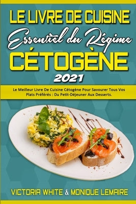 Le Livre De Cuisine Essentiel Du Régime Cétogène 2021: Le Meilleur Livre De Cuisine Cétogène Pour Savourer Tous Vos Plats Préférés: Du Petit-Déjeuner by White, Victoria