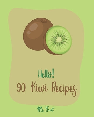 Hello! 90 Kiwi Recipes: Best Kiwi Cookbook Ever For Beginners [Frozen Fruit Smoothie Recipe, Fruit Pie Cookbook, Jello Salad Recipes, Vegan Sa by Fruit