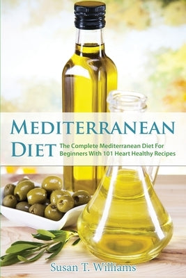 Mediterranean Diet: The Complete Mediterranean Diet For Beginners With 101 Heart Healthy Recipes by Williams, Susan T.