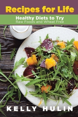 Recipes for Life: Healthy Diets to Try: Raw Foods and Wheat Free by Hulin, Kelly