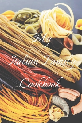 My Italian Family Cookbook: An easy way to create your very own Italian family cookbook your favorite recipes, 6"x9" 100 writable pages, index pag by Serpe, Andrew