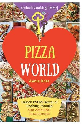 Welcome to Pizza World: Unlock EVERY Secret of Cooking Through 500 AMAZING Pizza Recipes (Pizza Cookbook, How to Make Pizza, Homemade Pizza Re by Kate, Annie