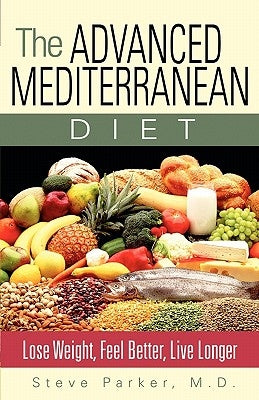 The Advanced Mediterranean Diet: Lose Weight, Feel Better, Live Longer by Parker M. D., Steve