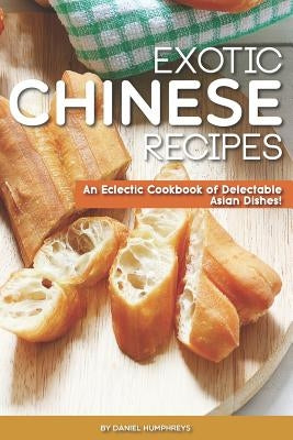 Exotic Chinese Recipes: An Eclectic Cookbook of Delectable Asian Dishes! by Humphreys, Daniel