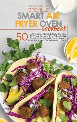 Breville Smart Air Fryer Oven Cookbook: 50 Affordable Quick & Easy Breville Air Fryer Recipes, Fry Bake Grill & Roast Most Wanted Family Meals, From B by Ashley & Jaquavis