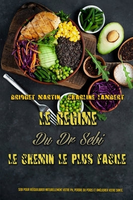 Le Régime Du Dr Sebi: Sebi Pour Rééquilibrer Naturellement Votre Ph, Perdre Du Poids Et Améliorer Votre Santé. (Dr. Sebi Diet Made Easy) (Fr by Martin, Bridget