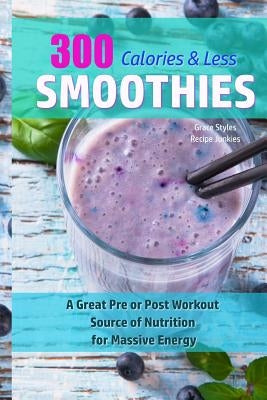 300 Calories Or Less Smoothie Recipes! - A Great Pre or Post Workout Source Of Nutrition For Massive Energy! by Junkies, Recipe