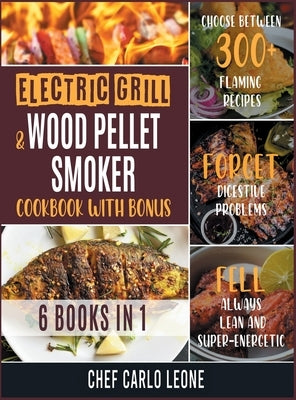Electric Grill and Wood Pellet Smoker Cookbook with Bonus [6 IN 1]: Choose between 300+ Flaming Recipes, Forget Digestive Problems, Fell always Lean a by Chef Carlo Leone