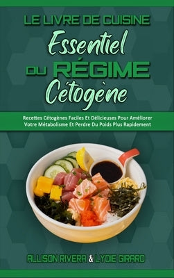 Le Livre De Cuisine Essentiel Du Régime Cétogène: Recettes Cétogènes Faciles Et Délicieuses Pour Améliorer Votre Métabolisme Et Perdre Du Poids Plus R by Rivera, Allison