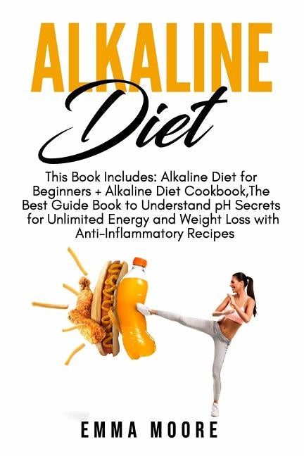 Alkaline Diet: This Book Includes: Alkaline Diet for Beginners + Alkaline Diet Cookbook, The Best Guide Book to Understand pH Secrets by Moore, Emma