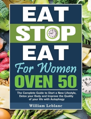 Eat Stop Eat for Women Over 50: The Complete Guide to Start a New Lifestyle, Detox your Body and Improve the Quality of your life with Autophagy by LeBlanc, William