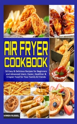 Air Fryer Cookbook: 50 Easy & Delicious Recipes for Beginners and Advanced Users. Easier, Healthier & Crispier Food for Your Family & Frie by Russel, Karen