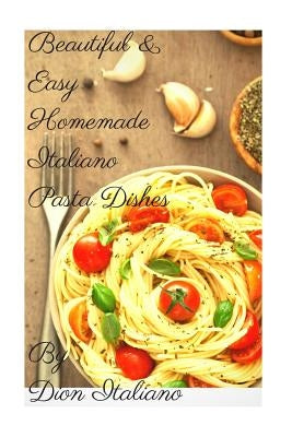 "Beautiful & Easy Homemade Italiano Pasta Dishes" by Italiano, Dion Robert