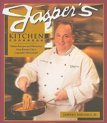 Jasper's Kitchen Cookbook: Italian Recipes and Memories from Kansas City's Legendary Restaurant by Mirabile, Jr. Jasper J.