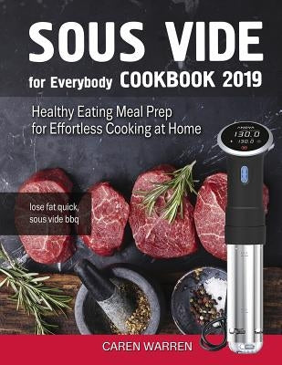 Sous Vide for Everybody Cookbook 2019: Healthy Eating Meal Prep for Effortless Cooking at Home (lose fat quick, sous vide bbq) by Warren, Caren