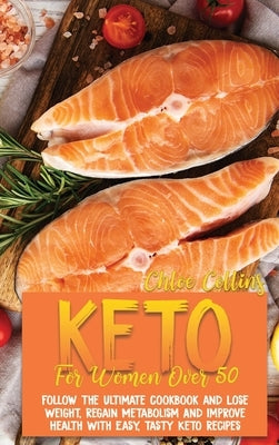 Keto For Women Over 50: The Ultimate Cookbook and Lose Weight, Regain Metabolism And Improve Health With Easy, Tasty Keto Recipes by Collins, Chloe