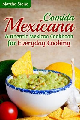 Comida Mexicana: Authentic Mexican Cookbook for Everyday Cooking by Stone, Martha