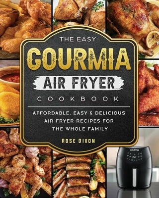 The Easy Gourmia Air Fryer Cookbook: Affordable, Easy & Delicious Air Fryer Recipes for the Whole Family by Dixon, Rose