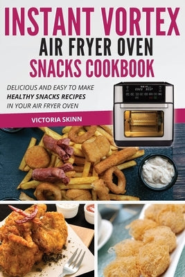 Instant Vortex Air Fryer Oven Snacks Cookbook: Delicious and Easy to Make Healthy Snacks Recipes in Your Air Fryer Oven by Skinn, Victoria