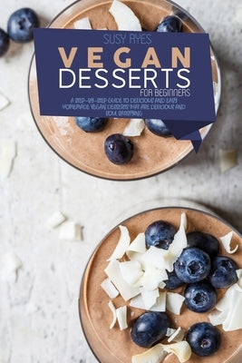 Vegan Desserts for beginners: A Step-By-Step Guide To Delicious and Easy Homemade vegan Desserts that are Delicious and Soul Satisfying: Vegan Desse by Ryes, Susy