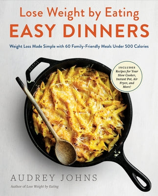 Lose Weight by Eating: Easy Dinners: Weight Loss Made Simple with 60 Family-Friendly Meals Under 500 Calories by Johns, Audrey