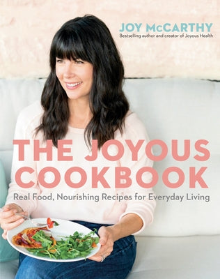 The Joyous Cookbook: Real Food, Nourishing Recipes for Everyday Living by McCarthy, Joy