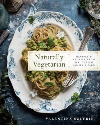 Naturally Vegetarian: Recipes and Stories from My Italian Family Farm: A Cookbook by Solfrini, Valentina