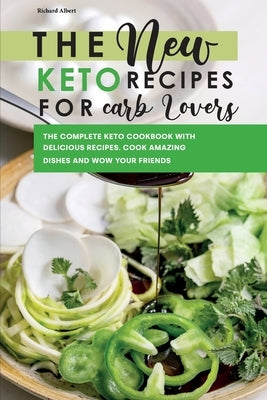 The New Keto Recipes for Carb Lovers: The Complete Keto Cookbook with Delicious Recipes. Cook Amazing Dishes and Wow Your Friends. by Albert, Richard