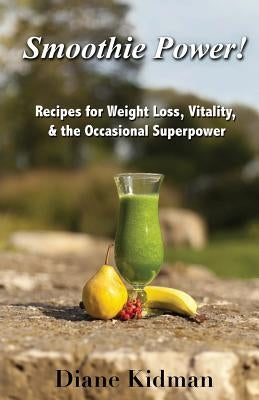 Smoothie Power!: Recipes for Weight Loss, Vitality, & the Occasional Superpower by Kidman, Diane