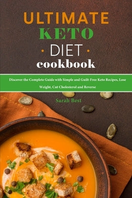 Ultimate Keto Diet Cookbook: Discover the Complete Guide with Simple and Guilt-Free Keto Recipes, Lose Weight, Cut Cholesterol and Reverse by Best, Sarah