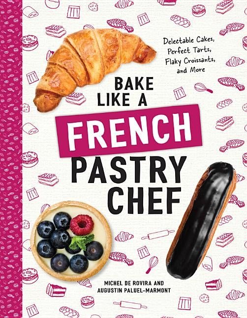 Bake Like a French Pastry Chef: Delectable Cakes, Perfect Tarts, Flaky Croissants, and More by de Rovira, Michel