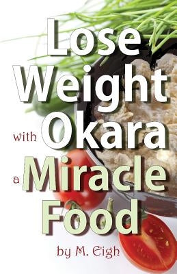 Lose Weight with Okara: a Miracle Food by Eigh, M.