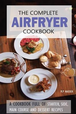 The Complete Airfryer Cookbook: Fulfilling all you Airfryer recipe needs! by Naicker, M. P.
