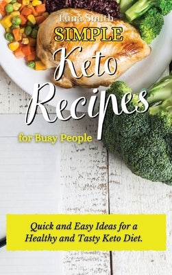 Simple Keto Recipes for Busy People: Quick and Easy Ideas for a Healthy and Tasty Keto Diet by Smith, Luna