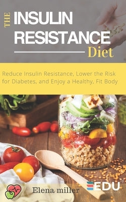 Insulin Resistance Diet: Reduce Insulin Resistance, Lower the Risk for Diabetes, and Enjoy a Healthy, Fit Body by Miller, Elena