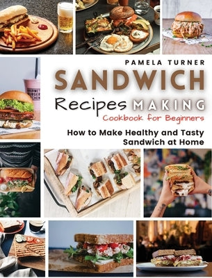 Sandwich Recipes Making: How to Make Healthy and Tasty Sandwich at Home Cookbook For Beginners by Turner, Pamela