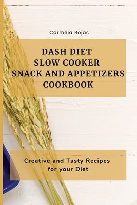 Dash Diet Slow Cooker Snack and Appetizers Cookbook: Creative and Tasty Recipes for your Diet by Rojas, Carmela