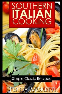 Southern Italian Cooking: Simple Classic Recipes by Moretti, Teresa