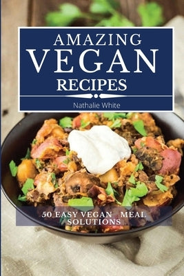 Amazing Vegan Recipes: A Vegan Cookbook with 50 Quick and Easy Recipes for Busy People by White, Nathalie