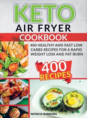 Keto Air Fryer Cookbook: 400 Healthy and Fast Low Carbs Recipes For a Rapid Weight Loss and Fat Burn by Burrows, Patricia