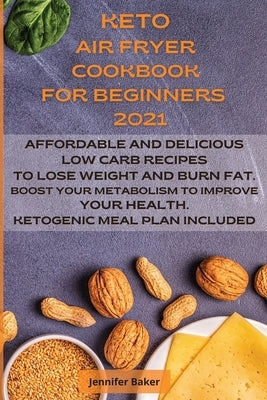 Keto Air Fryer Cookbook for Beginners 2021: Affordable and Delicious Low Carb Recipes to Lose Weight and Burn Fat. Boost Your Metabolism to Improve Yo by Baker, Jennifer