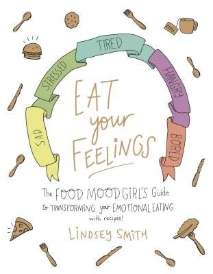 Eat Your Feelings: The Food Mood Girl's Guide to Transforming Your Emotional Eating by Smith, Lindsey