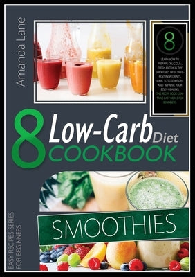 Low Carb Diet Cookbook Smoothies: Learn How to Prepare Delicious, Fresh and Healthy Smoothies with Different Ingredients, Ideal to Lose Weight and Imp by Lane, Amanda