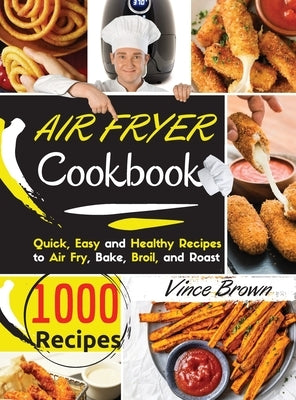 The Complete Air Fryer Cookbook for Beginners 2021: 1000+ Delicious, Quick & Easy Air Fryer Recipes for Smart People on a Budget - Fry, Bake, Grill & by Vince Brown