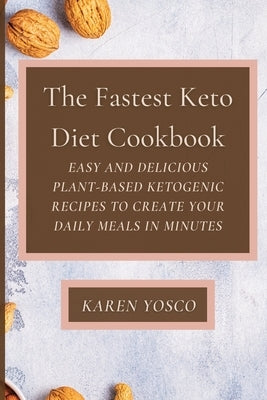 The Fastest Keto Diet Cookbook: Easy and delicious Plant-Based Ketogenic Recipes to Create Your Daily Meals in Minutes by Yosco, Karen