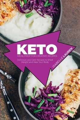 Keto Meal Prep for Creative Recipes: Delicious Low Carb Recipes to Shed Weight and Heal Your Body by Lauren, Isabelle