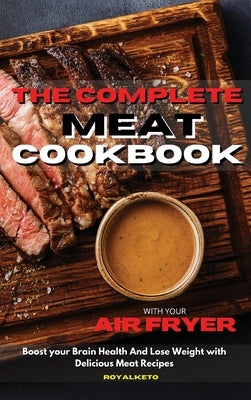 The Complete Meat Cookbook: Boost your Brain Health And Lose Weight with Delicious Meat Recipes by Royal Keto
