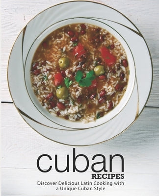 Cuban Recipes: Discover Delicious Latin Cooking with a Unique Cuban Style by Press, Booksumo