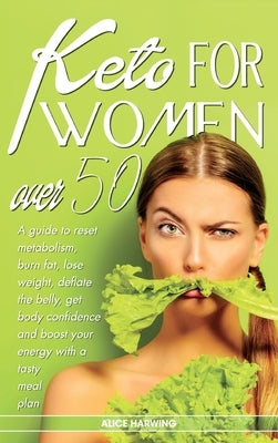 Keto for Women Over 50: A guide to reset metabolism, burn fat, lose weight, deflate the belly, get body confidence and boost your energy with by Harwing, Alice